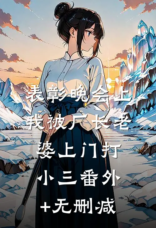 表彰晚会上，我被厂长老婆上门打小三番外+无删减