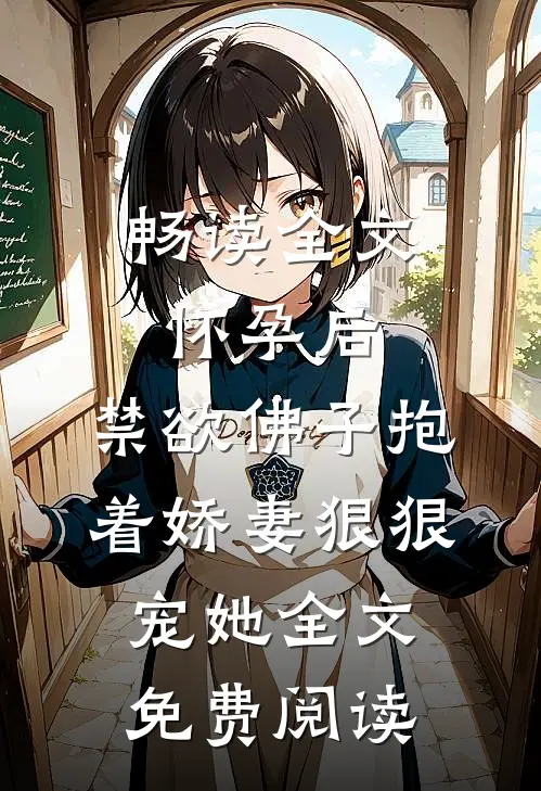 畅读全文怀孕后,禁欲佛子抱着娇妻狠狠宠她全文免费阅读