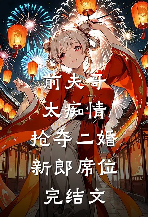 前夫哥太痴情，抢夺二婚新郎席位完结文