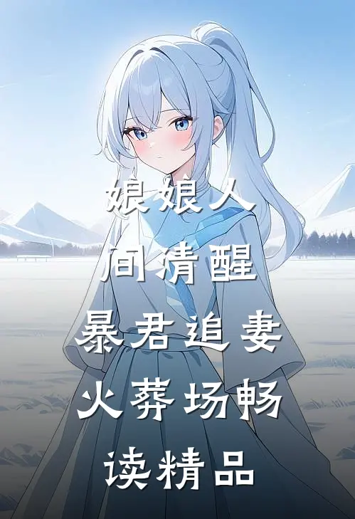 娘娘人间清醒，暴君追妻火葬场畅读精品