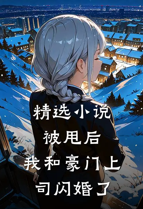 精选小说被甩后，我和豪门上司闪婚了
