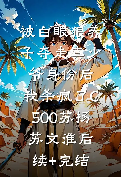 被白眼狼养子夺走真少爷身份后，我杀疯了C500苏扬苏文淮后续+完结