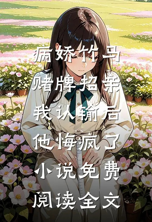 病娇竹马赌牌招亲，我认输后他悔疯了小说免费阅读全文