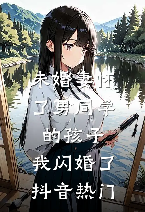 未婚妻怀了男同学的孩子，我闪婚了抖音热门