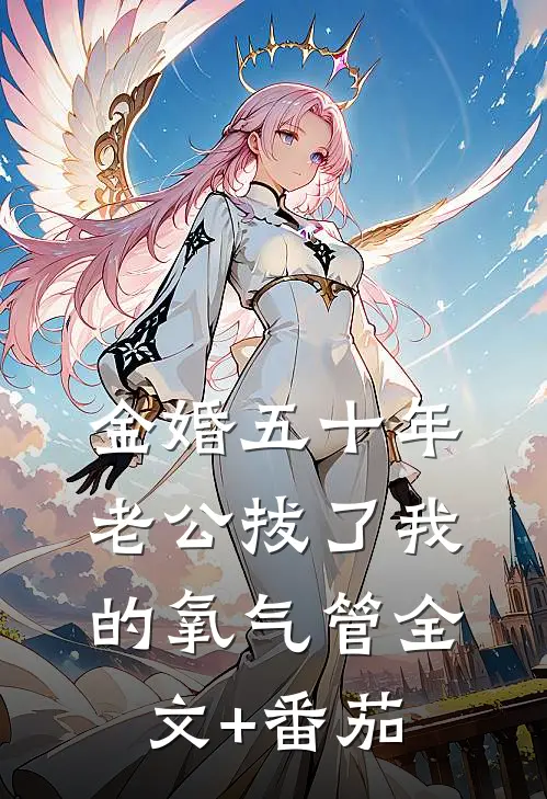 金婚五十年，老公拔了我的氧气管全文+番茄