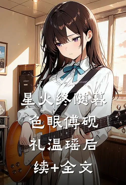 星火终随暮色眠傅砚礼温瑶后续+全文