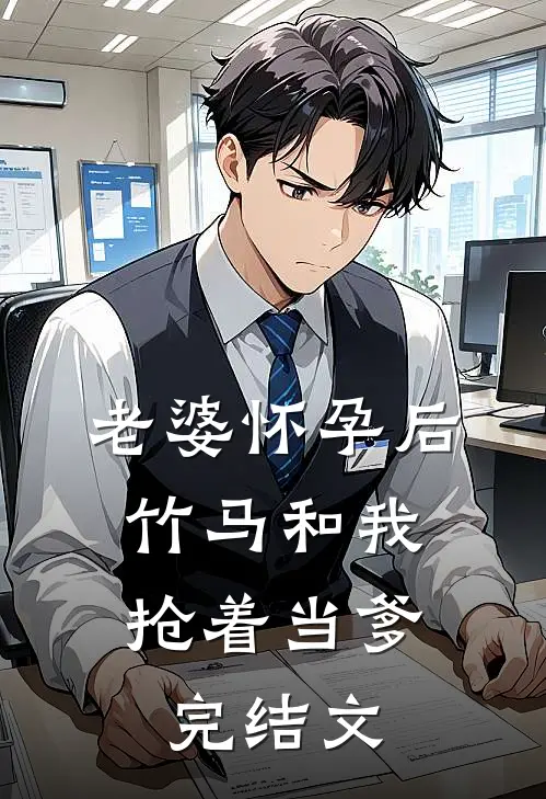老婆怀孕后，竹马和我抢着当爹完结文