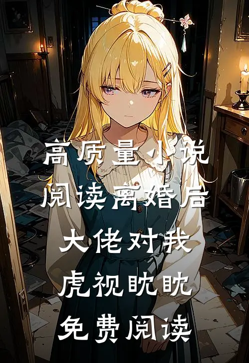 高质量小说阅读离婚后,大佬对我虎视眈眈免费阅读