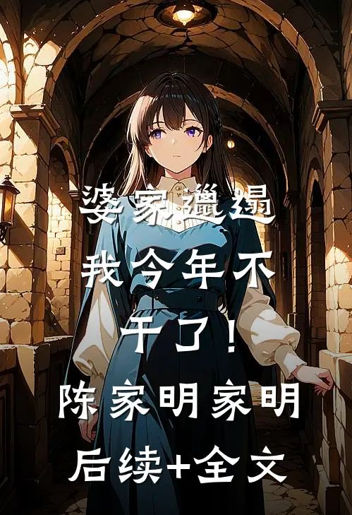 婆家邋遢，我今年不干了！陈家明家明后续+全文
