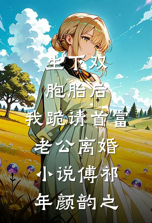 生下双胞胎后，我跪请首富老公离婚小说傅祁年颜韵之