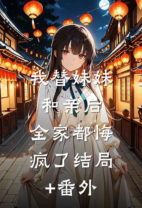 我替妹妹和亲后，全家都悔疯了结局+番外