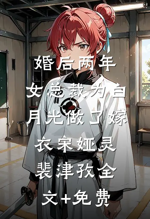 婚后两年，女总裁为白月光做了嫁衣宋娅灵裴津孜全文+免费