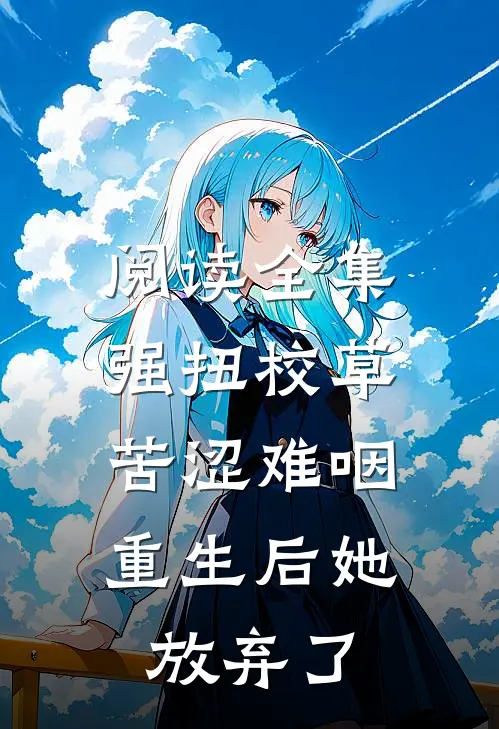 阅读全集强扭校草苦涩难咽，重生后她放弃了