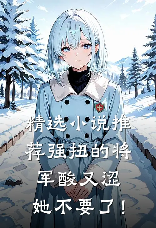 精选小说推荐强扭的将军酸又涩，她不要了！