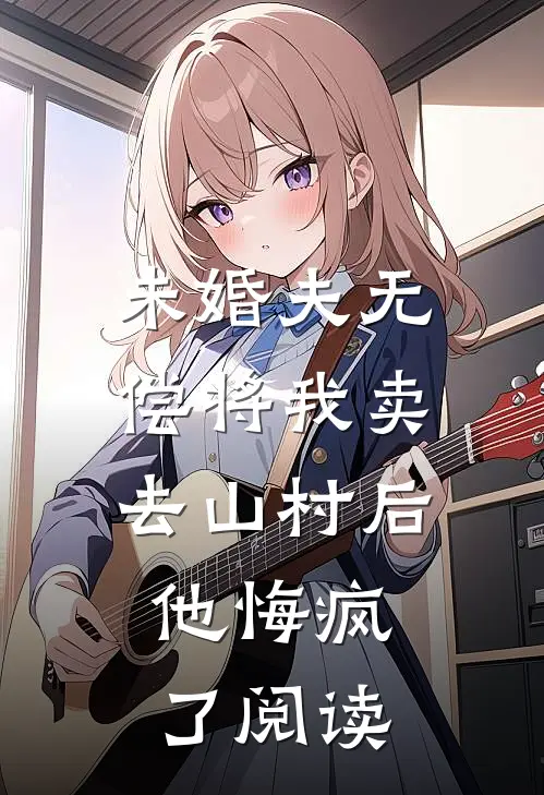 未婚夫无偿将我卖去山村后，他悔疯了阅读