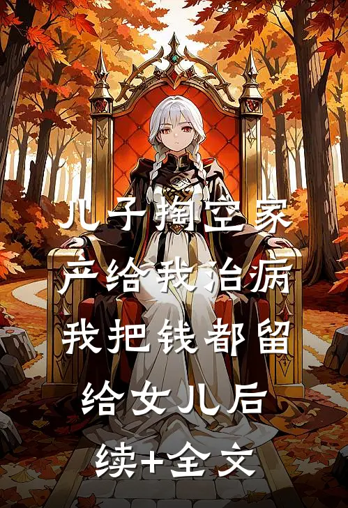 儿子掏空家产给我治病，我把钱都留给女儿后续+全文