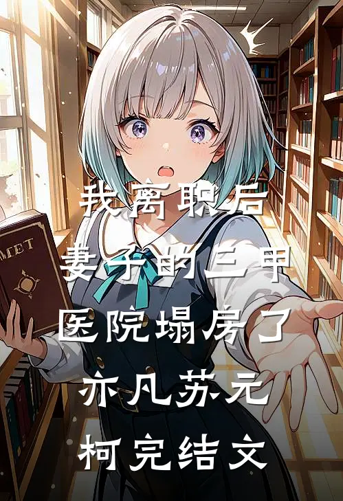 我离职后，妻子的三甲医院塌房了亦凡苏元柯完结文
