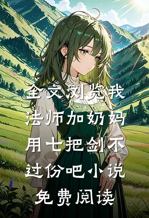 全文浏览我法师加奶妈,用七把剑不过份吧小说免费阅读