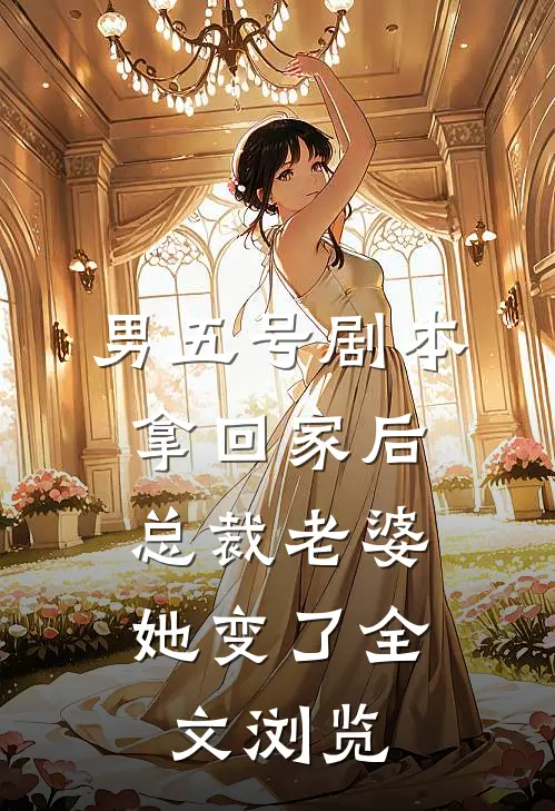 男五号剧本拿回家后，总裁老婆她变了全文浏览