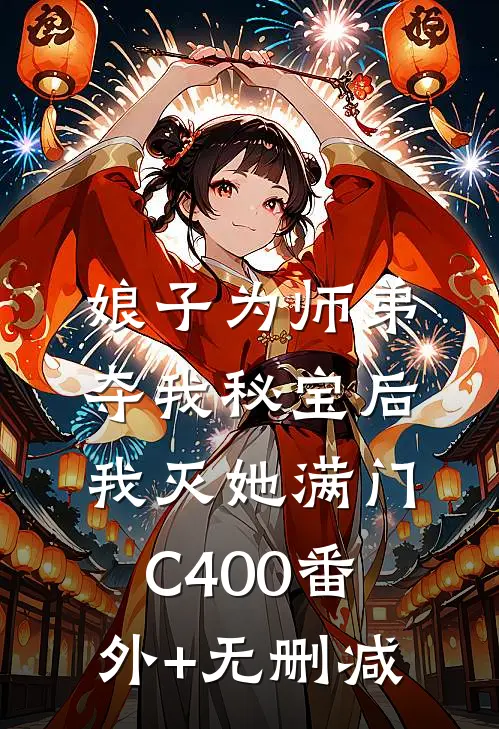 娘子为师弟夺我秘宝后，我灭她满门C400番外+无删减