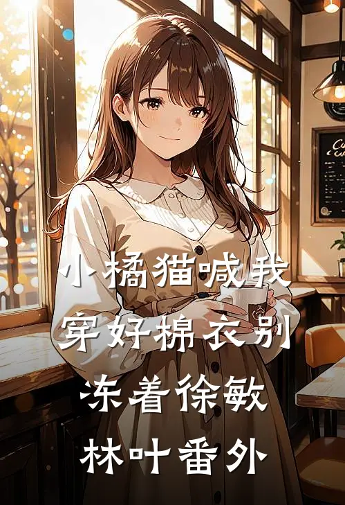 小橘猫喊我穿好棉衣别冻着徐敏林叶 番外