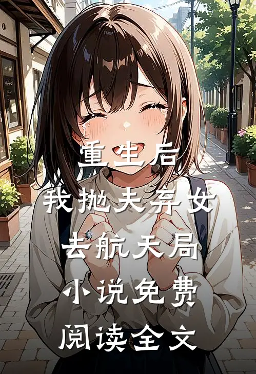重生后，我抛夫弃女去航天局小说免费阅读全文