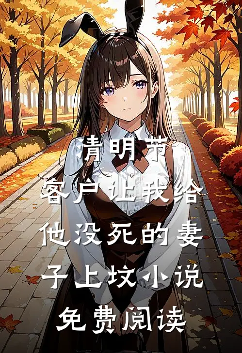清明节，客户让我给他没死的妻子上坟小说免费阅读