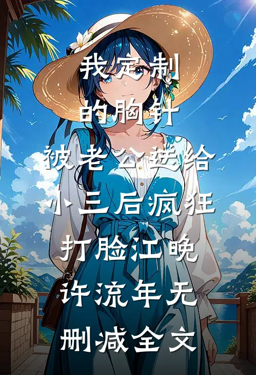 我定制的胸针，被老公送给小三后疯狂打脸江晚许流年无删减全文