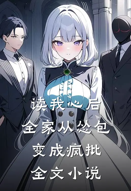 读我心后，全家从怂包变成疯批全文小说