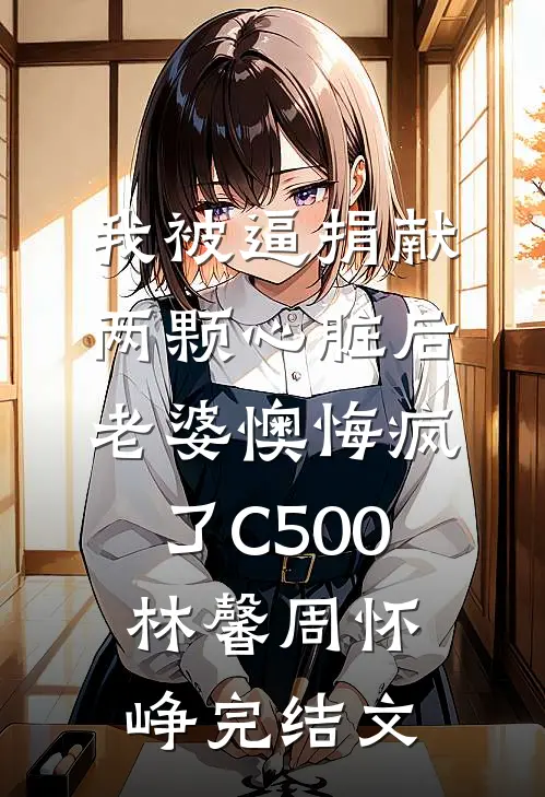 我被逼捐献两颗心脏后，老婆懊悔疯了C500林馨周怀峥完结文