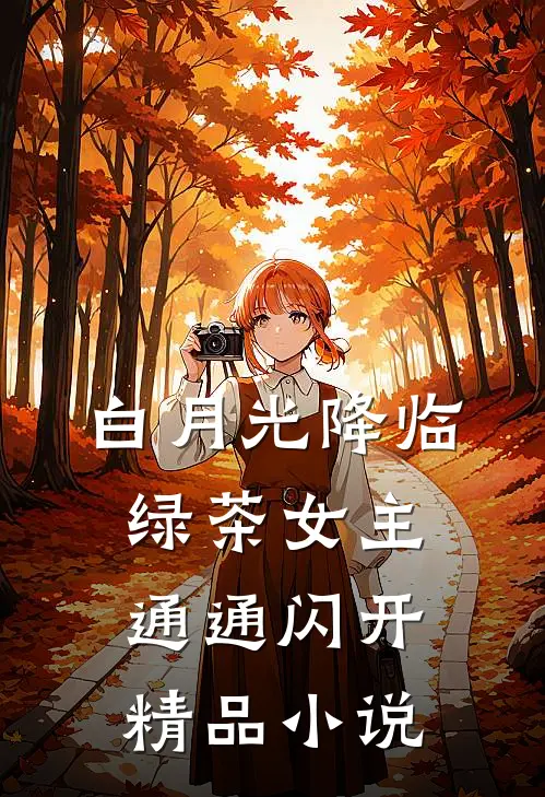 白月光降临，绿茶女主通通闪开精品小说