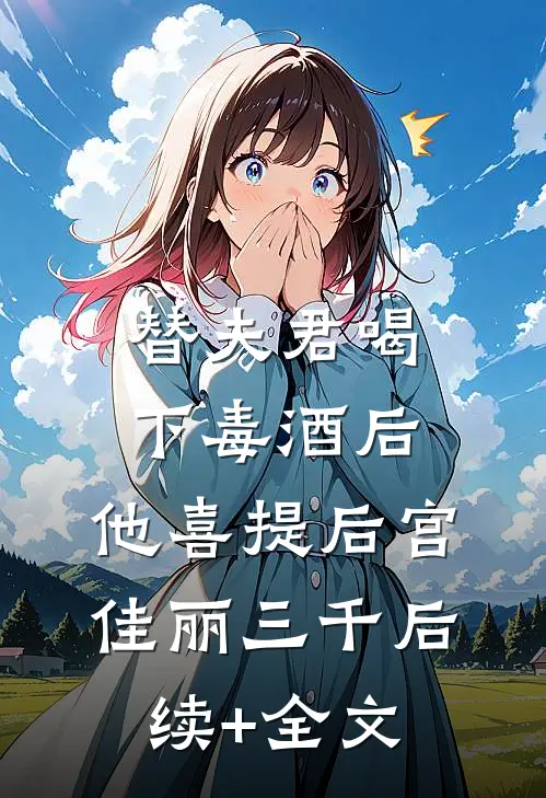 替夫君喝下毒酒后，他喜提后宫佳丽三千后续+全文