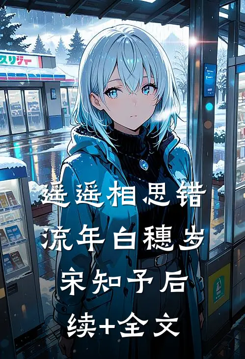 遥遥相思错流年白穗岁宋知予后续+全文