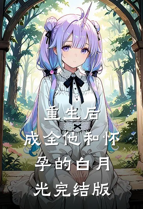 重生后，成全他和怀孕的白月光完结版