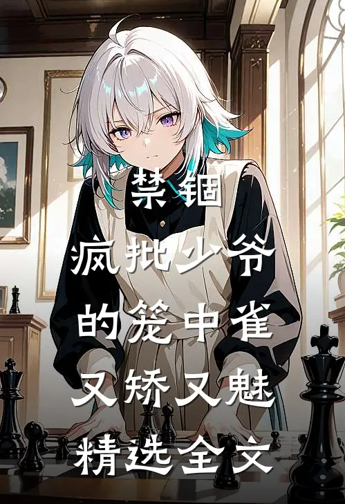 禁锢：疯批少爷的笼中雀又矫又魅精选全文