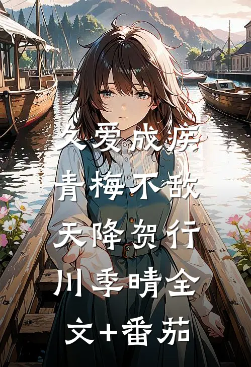 久爱成疾，青梅不敌天降贺行川季晴全文+番茄