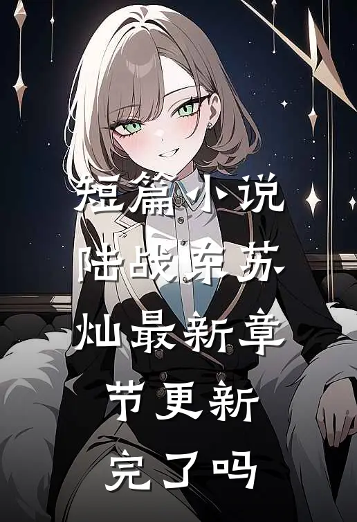 短篇小说陆战东苏灿最新章节更新完了吗