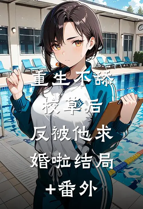 重生不舔校草后，反被他求婚啦结局+番外