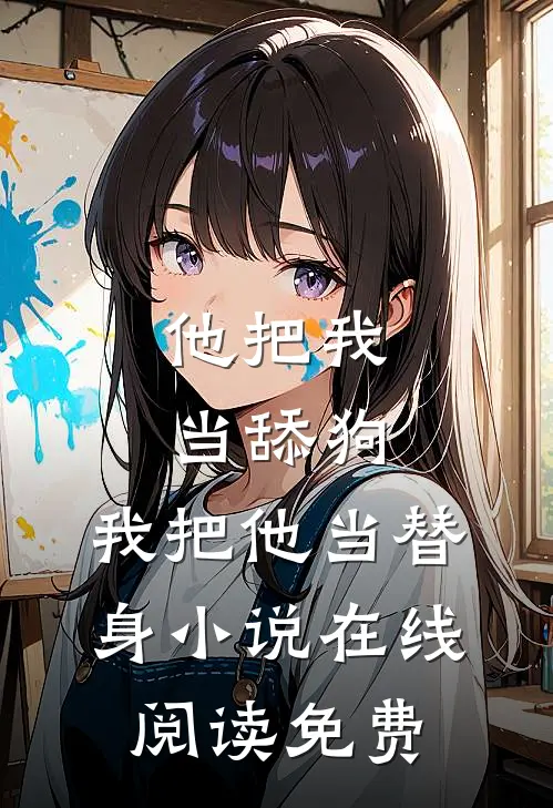 他把我当舔狗，我把他当替身小说在线阅读免费