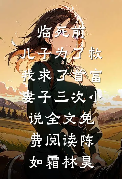 临死前，儿子为了救我求了首富妻子三次小说全文免费阅读陈如霜林昊