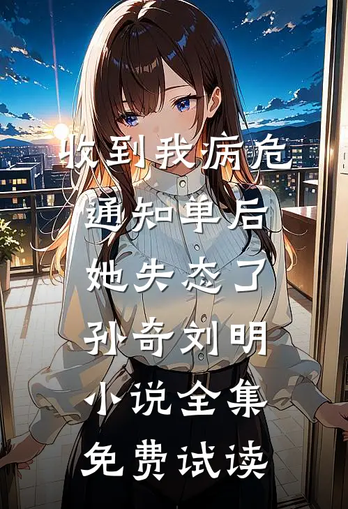 收到我病危通知单后，她失态了孙奇刘明小说全集免费试读