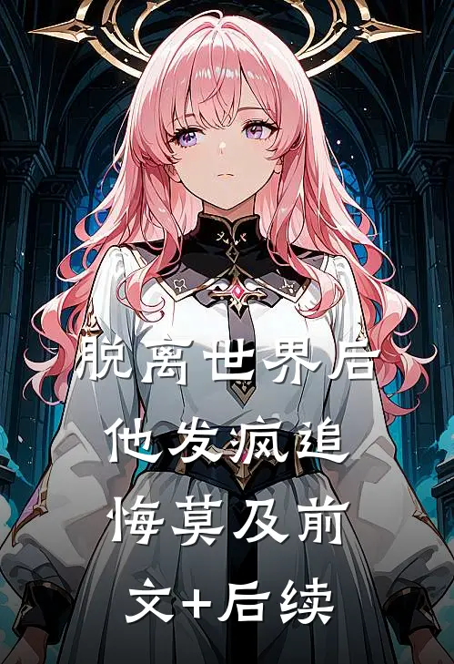 脱离世界后，他发疯追悔莫及前文+后续
