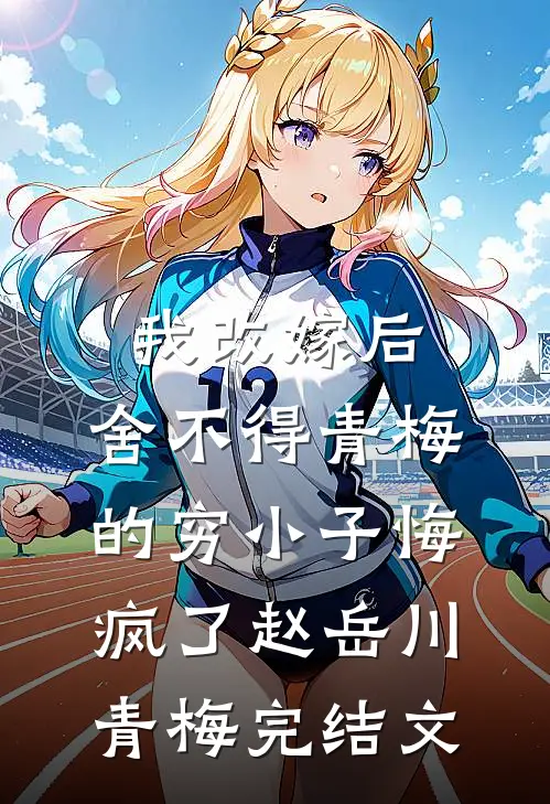 我改嫁后，舍不得青梅的穷小子悔疯了赵岳川青梅完结文