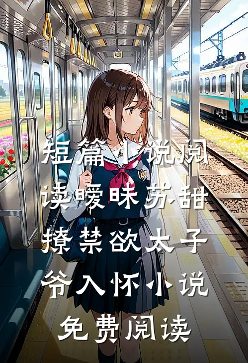 短篇小说阅读暧昧苏甜撩禁欲太子爷入怀小说免费阅读