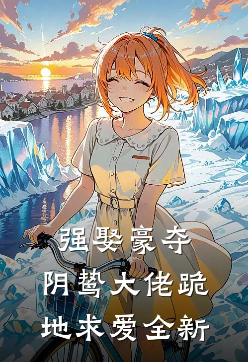 强娶豪夺，阴鸷大佬跪地求爱全新