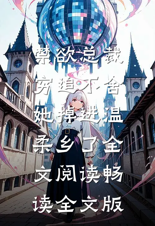 禁欲总裁穷追不舍,她掉进温柔乡了全文阅读畅读全文版
