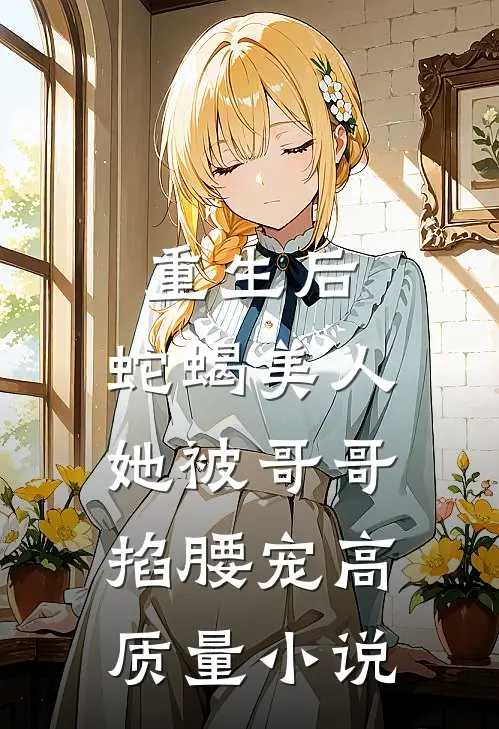 重生后，蛇蝎美人她被哥哥掐腰宠高质量小说