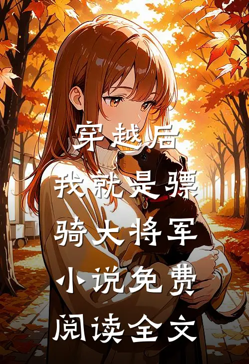 穿越后，我就是骠骑大将军小说免费阅读全文
