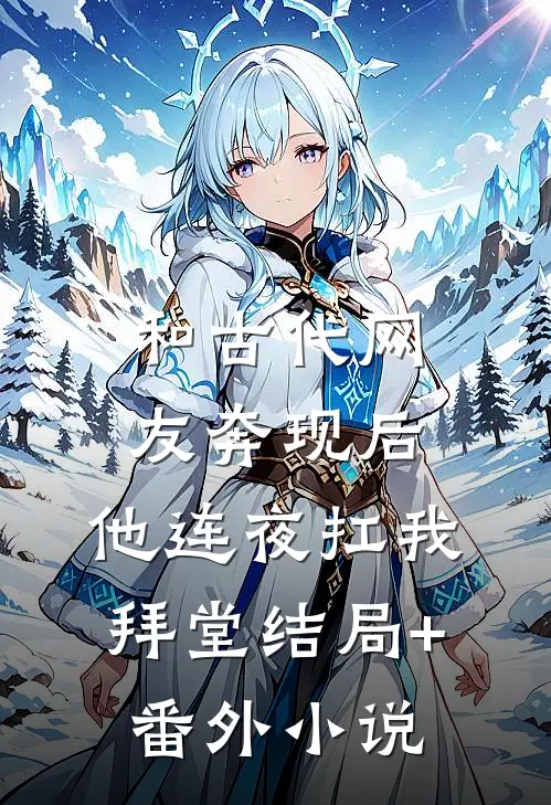 和古代网友奔现后，他连夜扛我拜堂结局+番外小说