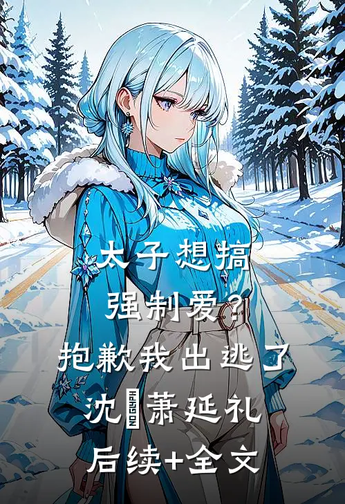 太子想搞强制爱？抱歉我出逃了沈妱萧延礼后续+全文